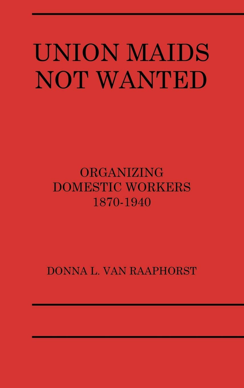 Union Maids Not Wanted: Organizing Domestic Workers 1870-1940