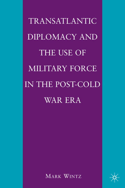 Transatlantic Diplomacy and the Use of Military Force in the Post-Cold War Era