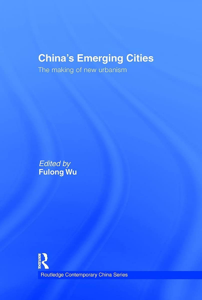 China's Emerging Cities: The Making of New Urbanism (Routledge Contemporary China Series)