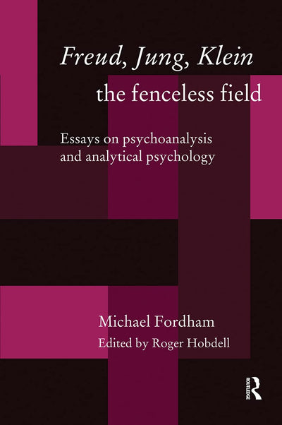 Freud, Jung, Klein - The Fenceless Field (Essays on Psychoanalysis and Analytical Psychology)