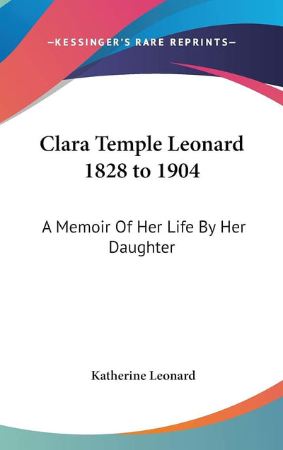Clara Temple Leonard 1828 to 1904: A Memoir Of Her Life By Her Daughter