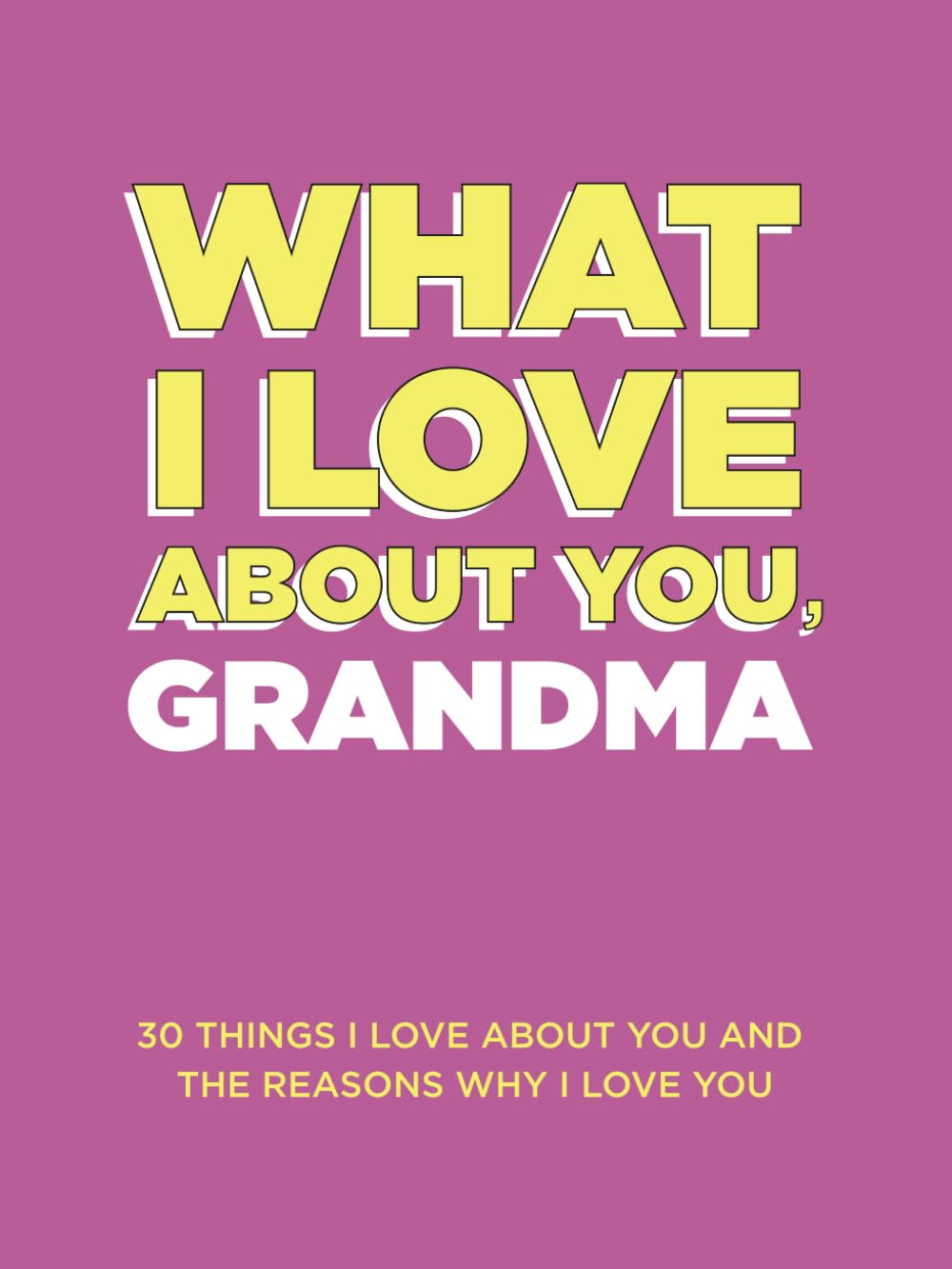 What I Love About You, Grandma: 30 Things I Love About You and the Reasons Why I Love You Fill-in-the-Blank Gift Book. Gifts for Grandma (What I Love About You Series Books)