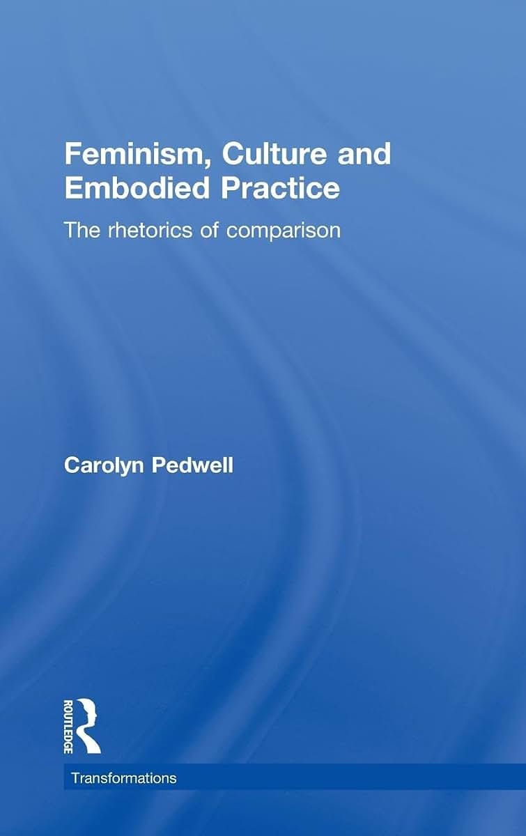 Feminism, Culture and Embodied Practice: The Rhetorics of Comparison (Transformations)