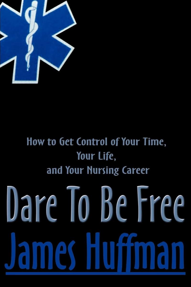 Dare To Be Free: How to Get Control of Your Time, Your Life, and Your Nursing Career