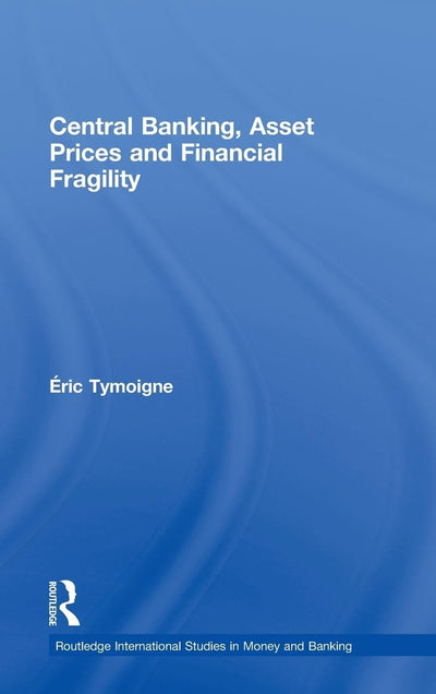 Central Banking, Asset Prices and Financial Fragility (Routledge International Studies in Money and Banking)
