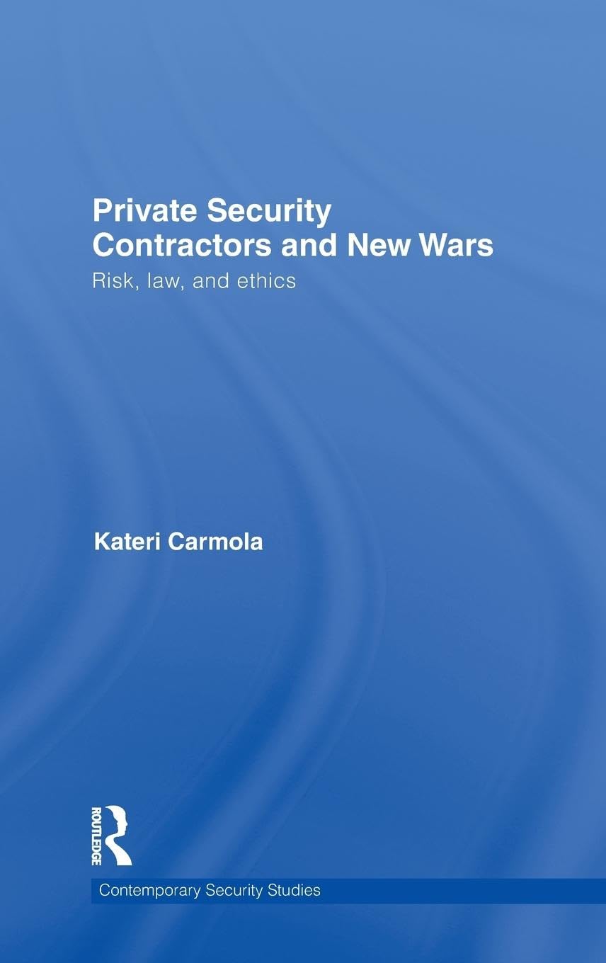 Private Security Contractors and New Wars: Risk, Law, and Ethics (Contemporary Security Studies)
