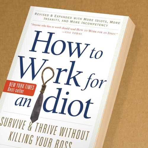 How to Work for an Idiot, Revised and Expanded with More Idiots, More Insanity, and More Incompetency: Survive and Thrive Without Killing Your Boss