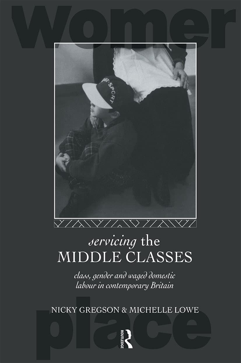 Servicing the Middle Classes: Class, Gender and Waged Domestic Work in Contemporary Britain (Routledge International Studies of Women and Place)