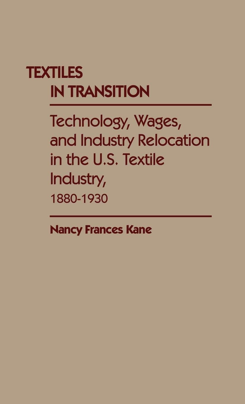 Textiles in Transition: Technology, Wages, and Industry Relocation in the U.S. Textile Industry, 1880-1930 (Contributions in Economics and Economic History)
