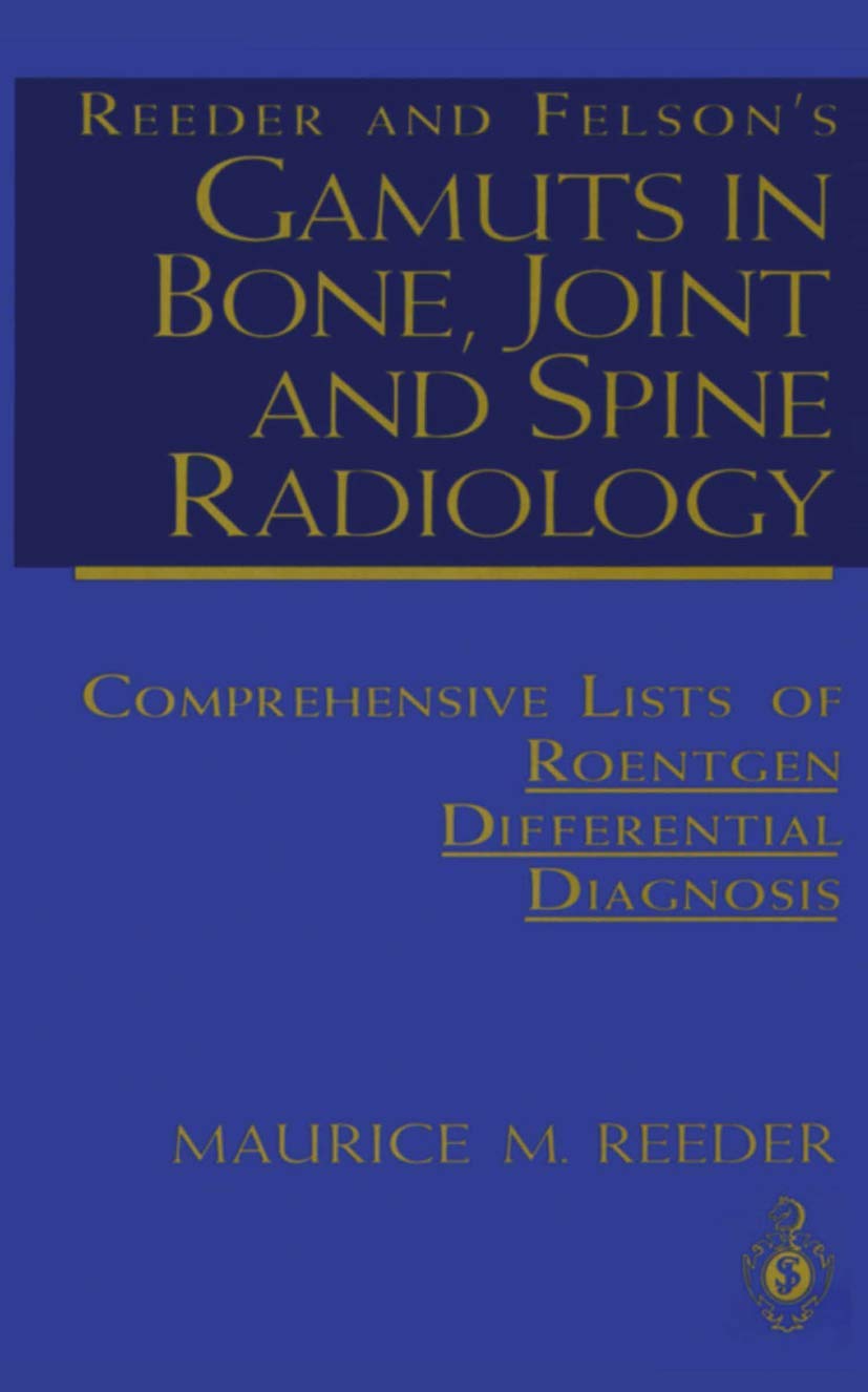 Reeder and Felsons Gamuts in Bone, Joint and Spine Radiology: Comprehensive Lists of Roentgen Differential Diagnosis