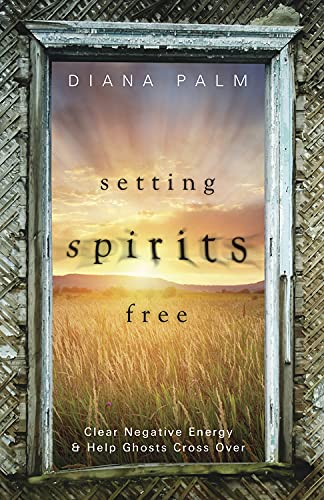 Setting Spirits Free: Clear Negative Energy & Help Ghosts Cr