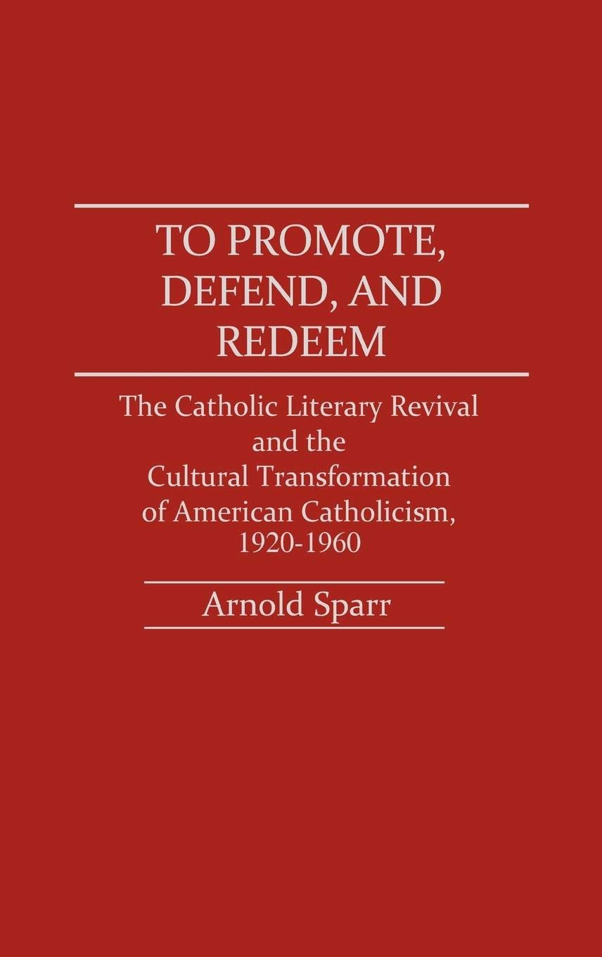 To Promote, Defend, and Redeem: The Catholic Literary Revival and the Cultural Transformation of American Catholicism, 1920-1960 (Contributions to the Study of Religion)