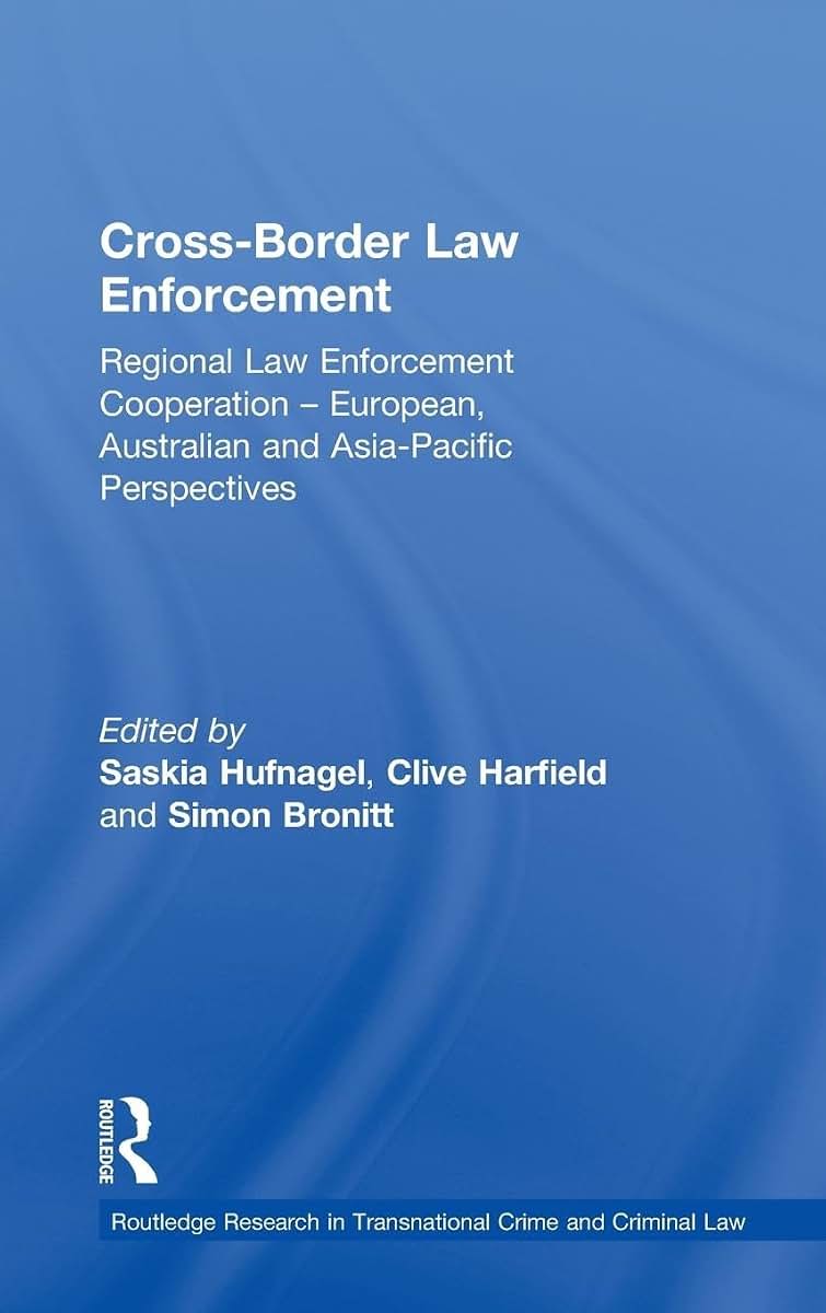 Cross-Border Law Enforcement: Regional Law Enforcement Cooperation - European, Australian and Asia-Pacific Perspectives (Routledge Research in Transnational Crime and Criminal Law)