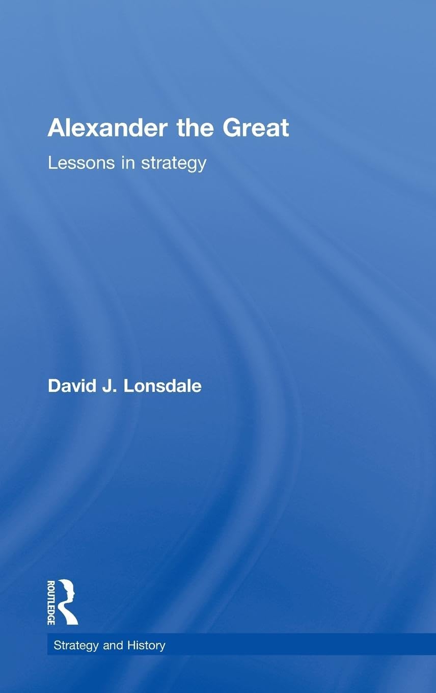 Alexander the Great: Lessons in Strategy (Strategy and History)