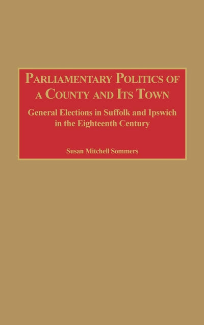 Parliamentary Politics of a County and Its Town: General Elections in Suffolk and Ipswich in the Eighteenth Century