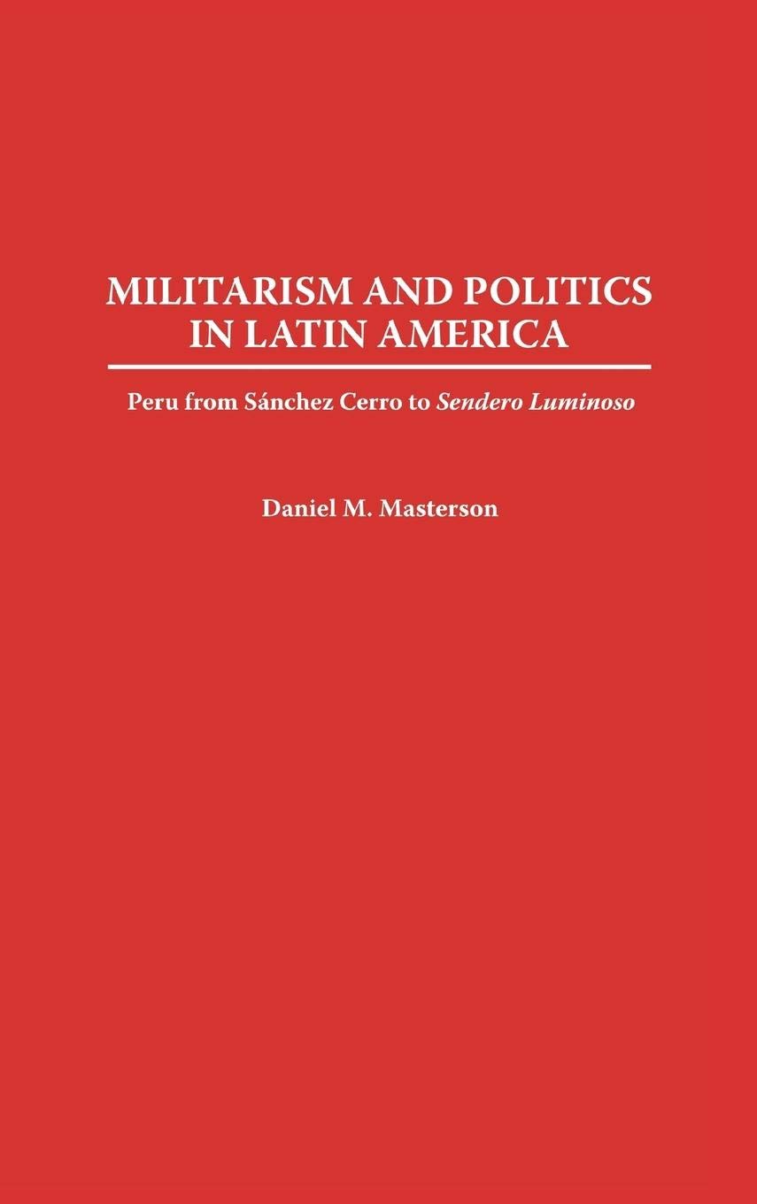 Militarism and Politics in Latin America: Peru from Sanchez Cerro to Sendero Luminoso (Contributions in Military Studies)