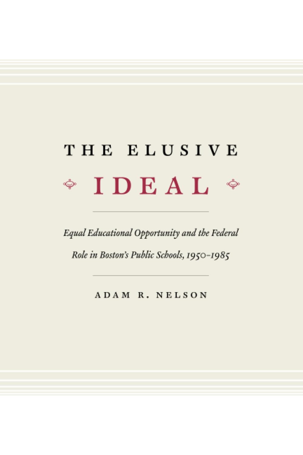 The Elusive Ideal: Equal Educational Opportunity and the Federal Role in Boston's Public Schools, 1950-1985 (Historical Studies of Urban America)