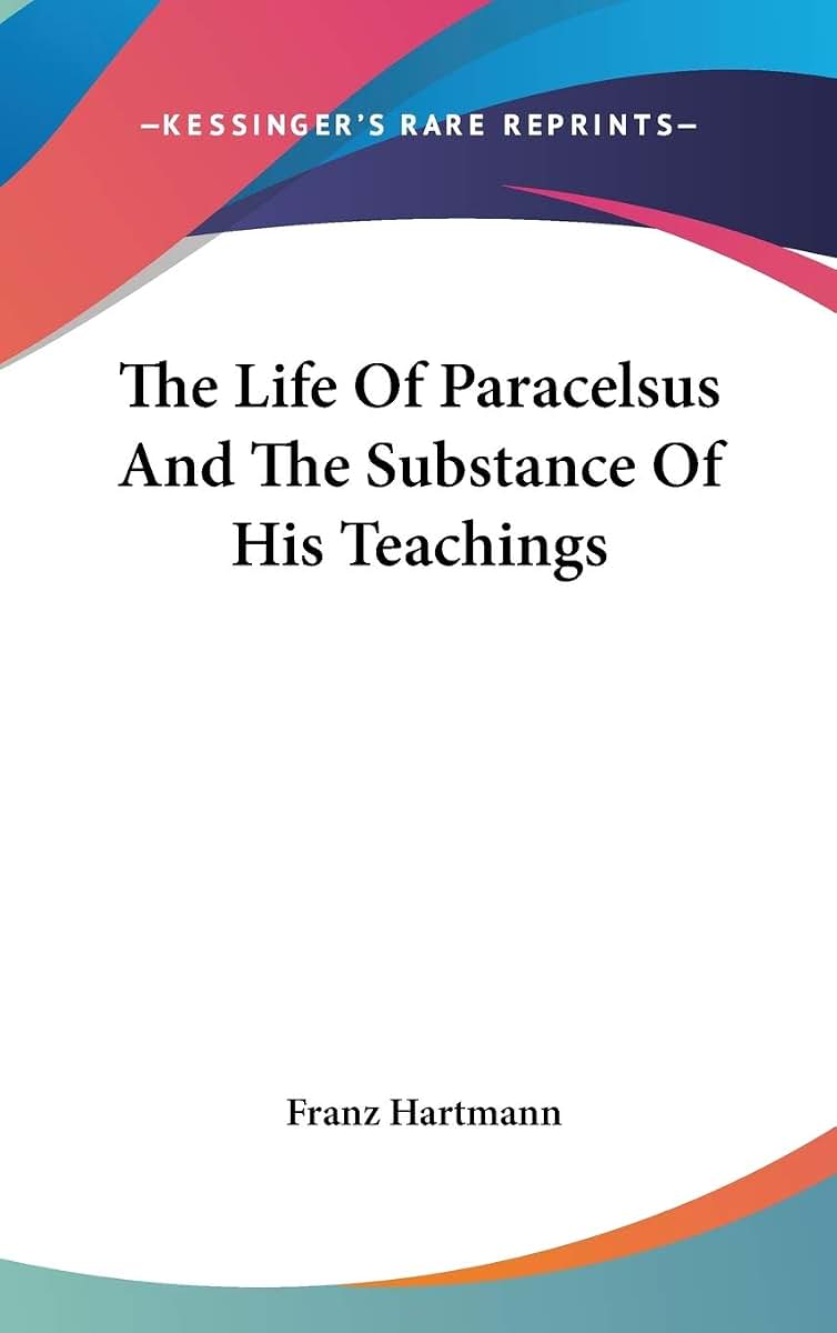 The Life Of Paracelsus And The Substance Of His Teachings