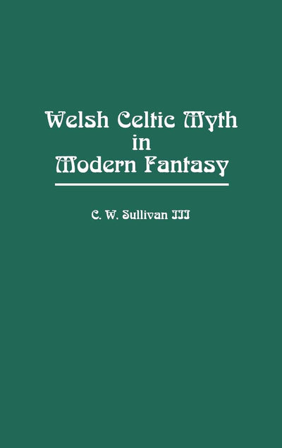 Welsh Celtic Myth in Modern Fantasy: (Contributions to the Study of Science Fiction and Fantasy)