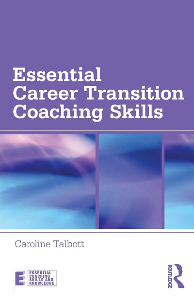 Essential Career Transition Coaching Skills (Essential Coaching Skills and Knowledge)
