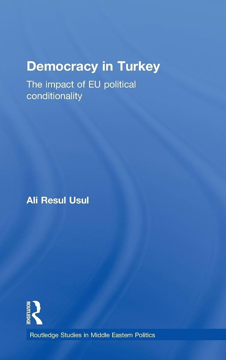 Democracy in Turkey: The Impact of EU Political Conditionality (Routledge Studies in Middle Eastern Politics)