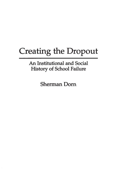 Creating the Dropout: An Institutional and Social History of School Failure