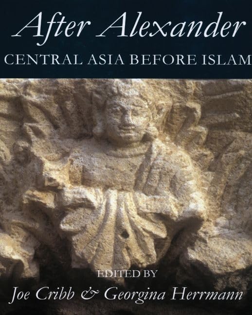 After Alexander: Central Asia before Islam (Proceedings of the British Academy)