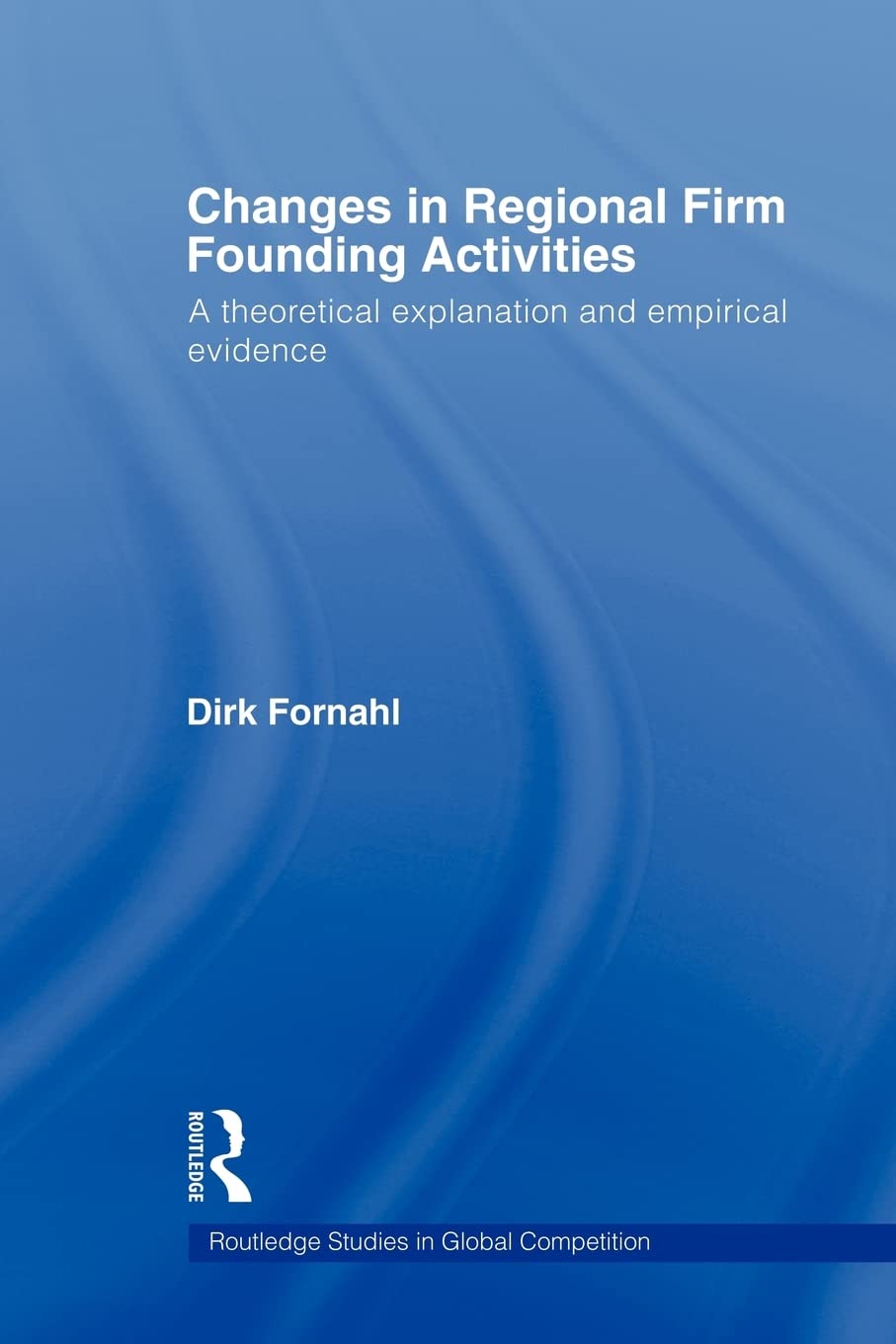 Changes in Regional Firm Founding Activities (Routledge Studies in Global Competition)