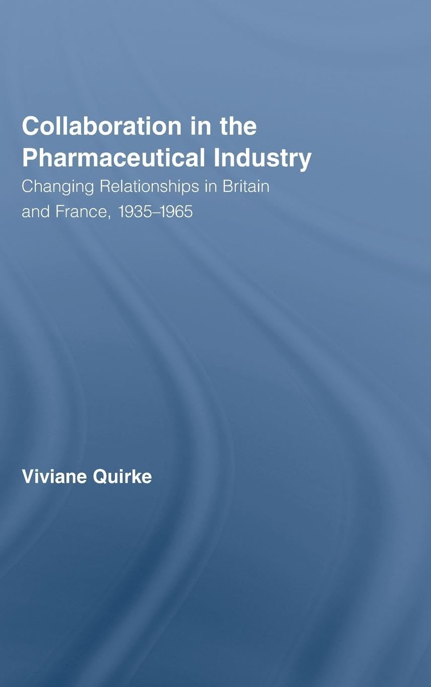 Collaboration in the Pharmaceutical Industry: Changing Relationships in Britain and France, 1935-1965 (Routledge Studies in the History of Science, Technology and Medicine)