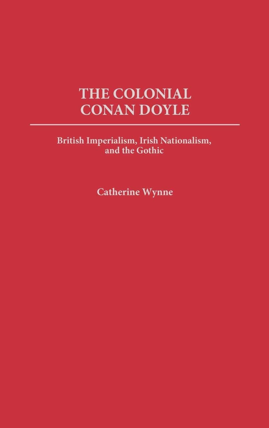The Colonial Conan Doyle: British Imperialism, Irish Nationalism, and the Gothic (Contributions to the Study of World Literature)