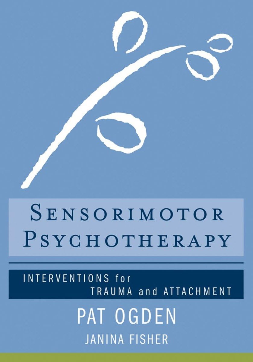 Sensorimotor Psychotherapy: Interventions for Trauma and Attachment (Norton Series on Interpersonal Neurobiology)