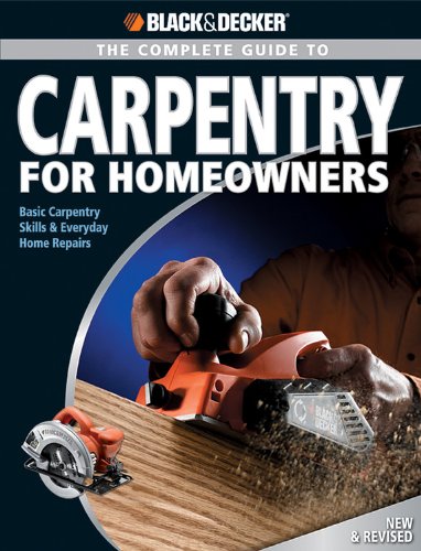 Complete Guide to Carpentry for Homeowners: Basic Carpentry Skills & Everyday Home Repairs (Black & Decker Complete Guide)