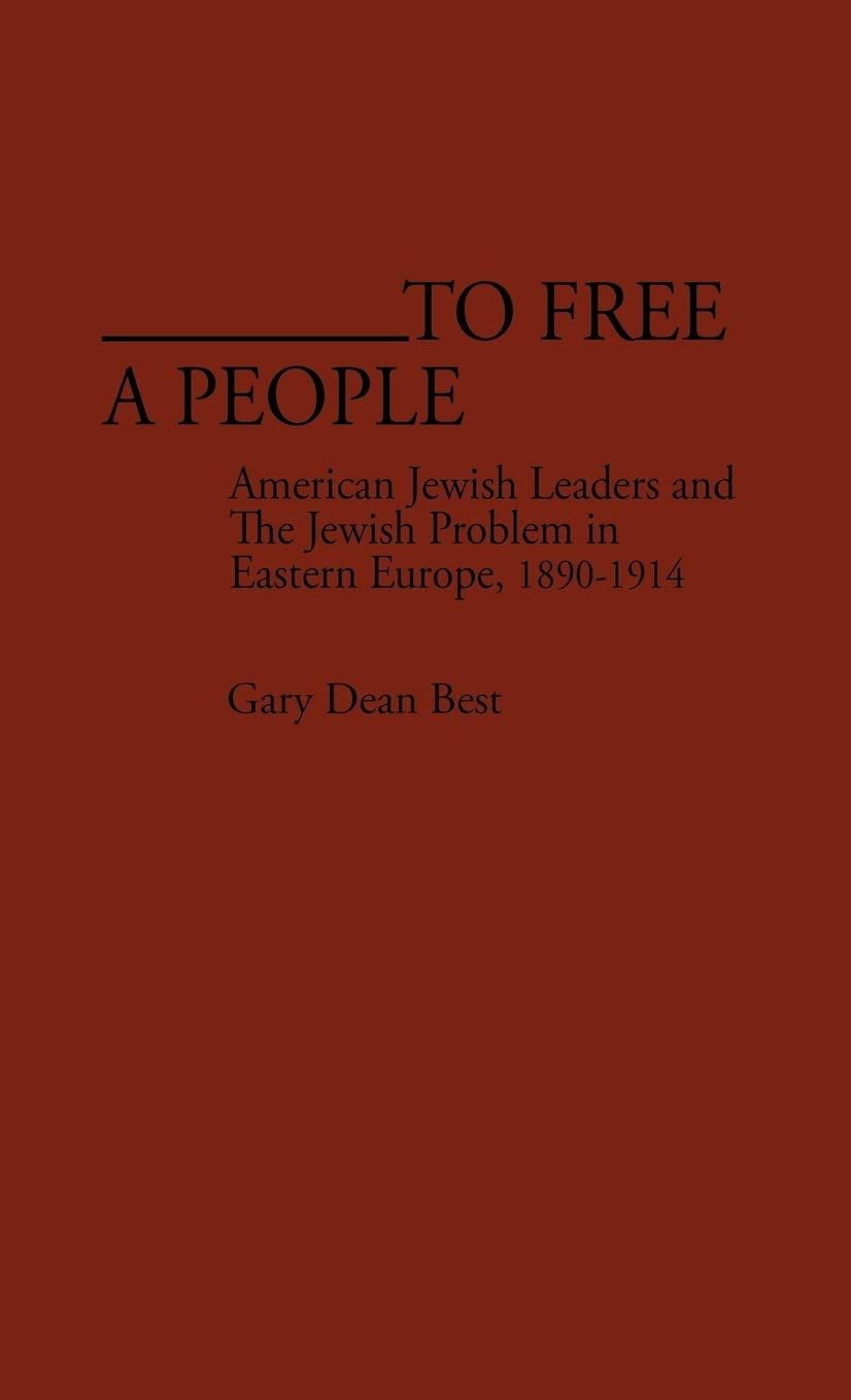 To Free a People: American Jewish Leaders and The Jewish Problem in Eastern Europe, 1890-1914 (Contributions in American History)