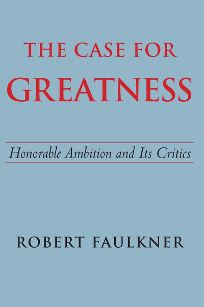The Case for Greatness: Honorable Ambition and Its Critics