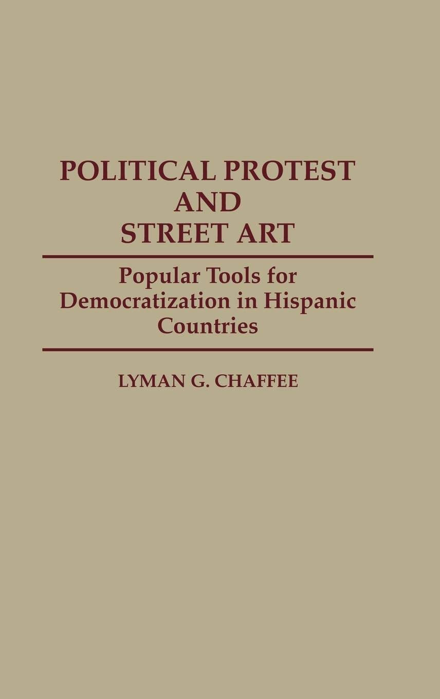 Political Protest and Street Art: Popular Tools for Democratization in Hispanic Countries (Contributions to the Study of Mass Media and Communications)