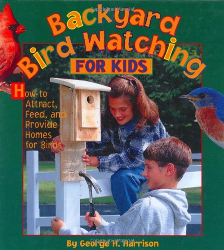 Backyard Bird Watching for Kids: How to Attract, Feed, and Provide Homes for Birds