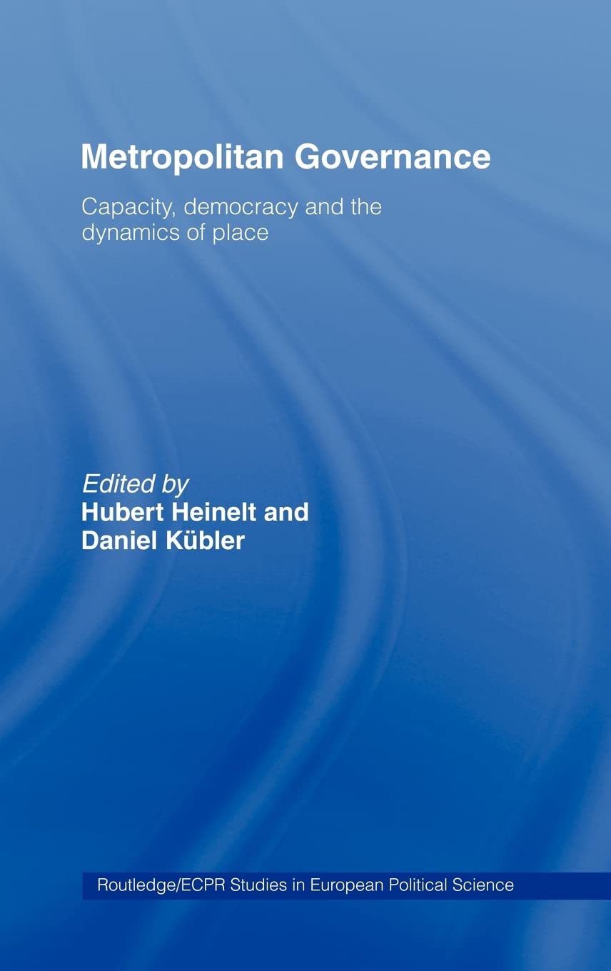 Metropolitan Governance in the 21st Century: Capacity, Democracy and the Dynamics of Place (Routledge/ECPR Studies in European Political Science)