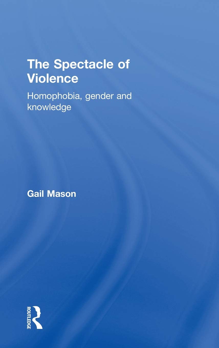 The Spectacle of Violence: Homophobia, Gender and Knowledge (Writing Corporealities)
