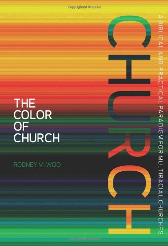 The Color of Church: A Biblical and Practical Paradigm for Multiracial Churches