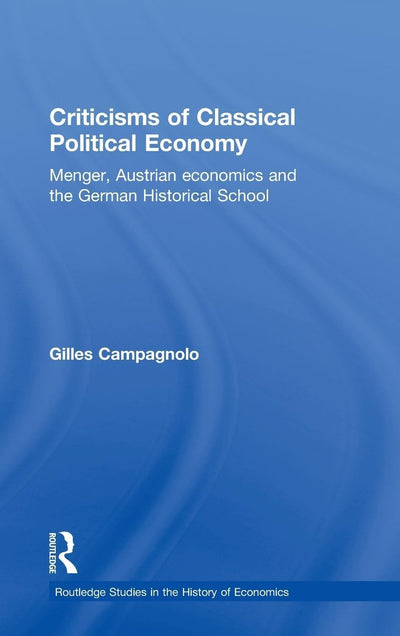 Criticisms of Classical Political Economy: Menger, Austrian Economics and the German Historical School (Routledge Studies in the History of Economics)