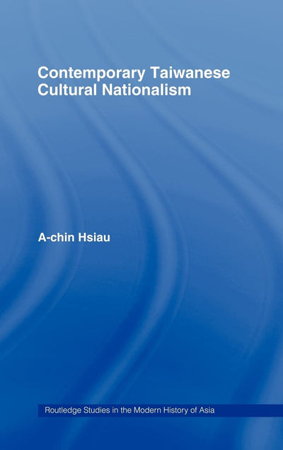 Contemporary Taiwanese Cultural Nationalism (Routledge Studies in the Modern History of Asia)