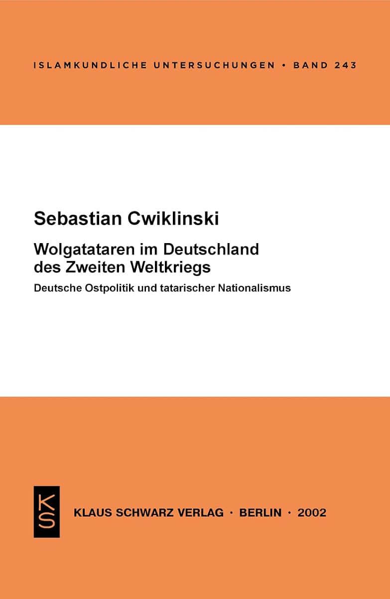 Wolgatataren im Deutschland des Zweiten Weltkriegs: Deutsche Ostpolitik und tatarischer Nationalismus (Islamkundliche Untersuchungen, 243) (German Edition)