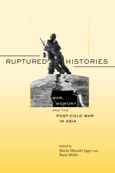 Ruptured Histories: War, Memory, and the Post-Cold War in Asia