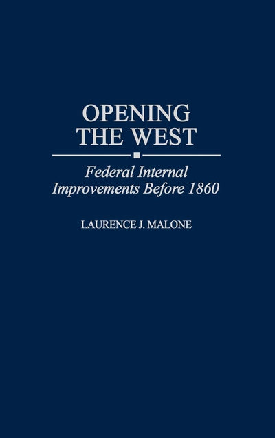 Opening the West: Federal Internal Improvements Before 1860 (Contributions in Economics and Economic History)