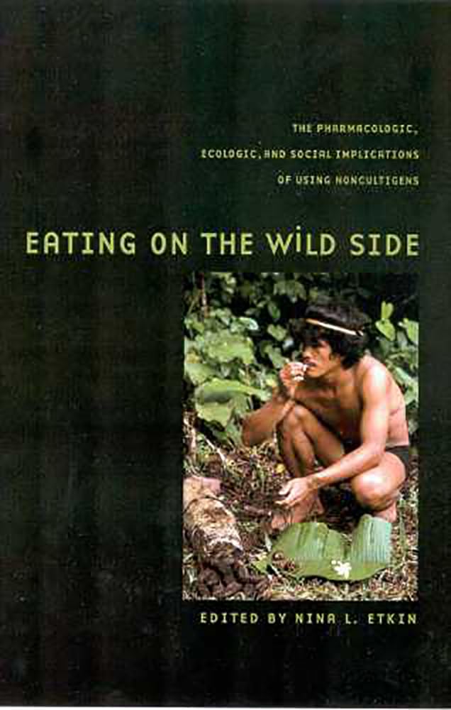 Eating on the Wild Side: The Pharmacologic, Ecologic and Social Implications of Using Noncultigens (Arizona Studies in Human Ecology)