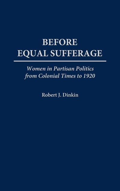 Before Equal Suffrage: Women in Partisan Politics from Colonial Times to 1920 (Contributions in Women's Studies)
