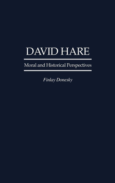 David Hare: Moral and Historical Perspectives (Contributions in Drama and Theatre Studies)