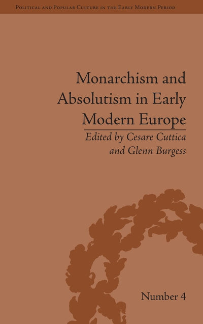 Monarchism and Absolutism in Early Modern Europe (Political and Popular Culture in the Early Modern Period)