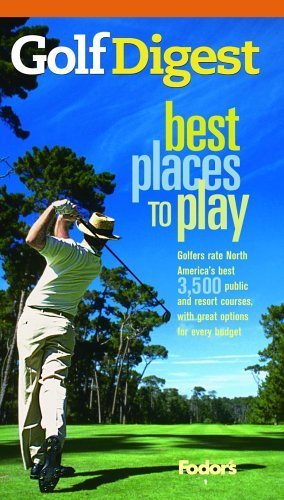 Golf Digest Best Places to Play, More than 4,000 of North America's best public and resort courses, with great options for every budget (Fodor's Sports)
