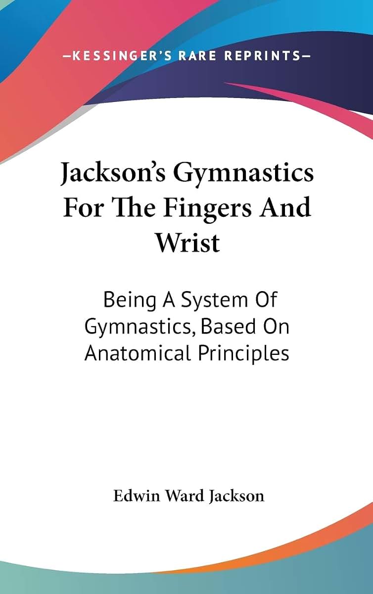 Jackson's Gymnastics For The Fingers And Wrist: Being A System Of Gymnastics, Based On Anatomical Principles